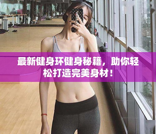 最新健身环健身秘籍，助你轻松打造完美身材！