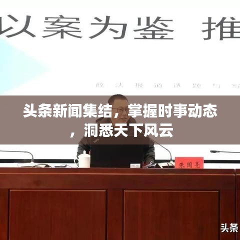 头条新闻集结，掌握时事动态，洞悉天下风云
