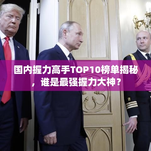 国内握力高手TOP10榜单揭秘，谁是最强握力大神？