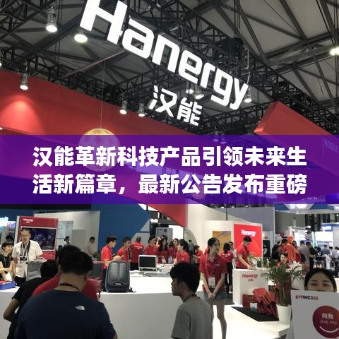 汉能革新科技产品引领未来生活新篇章，最新公告发布重磅科技更新消息