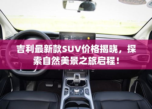 吉利最新款SUV价格揭晓，探索自然美景之旅启程！