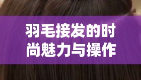 羽毛接发的时尚魅力与操作指南，揭秘最新接发技术