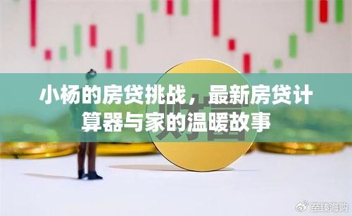 小杨的房贷挑战，最新房贷计算器与家的温暖故事