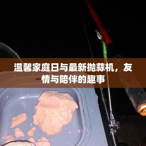 温馨家庭日与最新抛蒜机，友情与陪伴的趣事