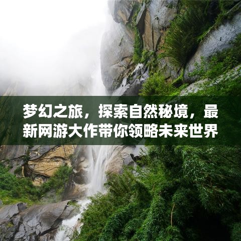 梦幻之旅，探索自然秘境，最新网游大作带你领略未来世界