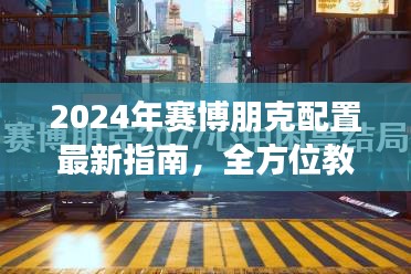 2024年赛博朋克配置最新指南，全方位教程，适合初学者与进阶用户