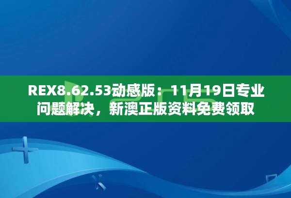 REX8.62.53动感版：11月19日专业问题解决，新澳正版资料免费领取