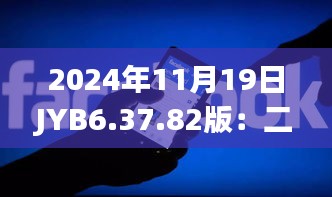 2024年11月19日JYB6.37.82版：二四六香港管家婆全期资料及精准解读