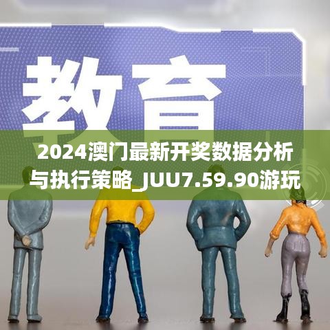 2024澳门最新开奖数据分析与执行策略_JUU7.59.90游玩版