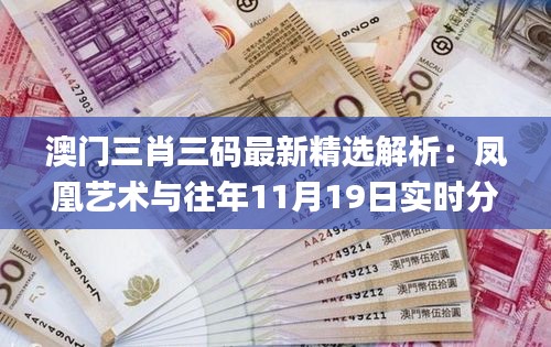 澳门三肖三码最新精选解析：凤凰艺术与往年11月19日实时分析方法_KGG4.76.96豪华版