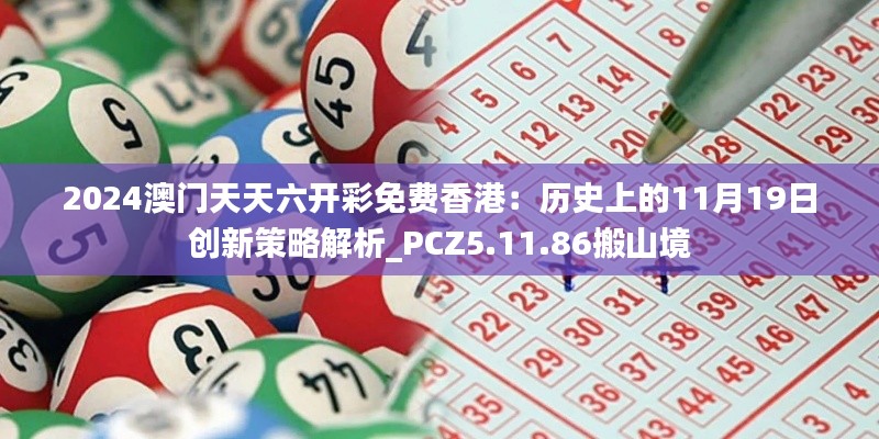 2024澳门天天六开彩免费香港：历史上的11月19日创新策略解析_PCZ5.11.86搬山境