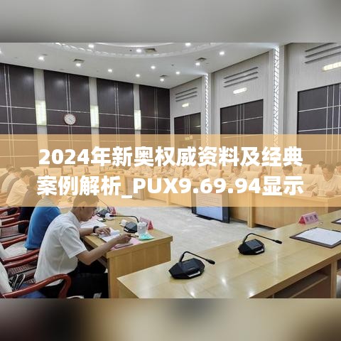 2024年新奥权威资料及经典案例解析_PUX9.69.94显示版