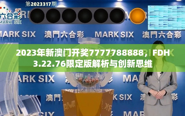 2023年新澳门开奖7777788888，FDH3.22.76限定版解析与创新思维