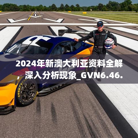 2024年新澳大利亚资料全解，深入分析现象_GVN6.46.91极致版