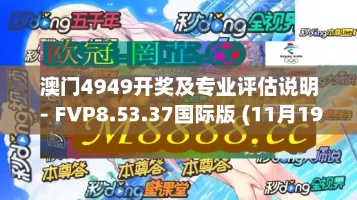 澳门4949开奖及专业评估说明 - FVP8.53.37国际版 (11月19日)