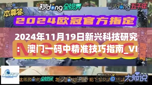 2024年11月19日新兴科技研究： 澳门一码中精准技巧指南_VIP2.61.80全球版