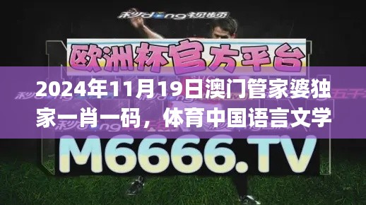 2024年11月19日澳门管家婆独家一肖一码，体育中国语言文学_JAO3.46.67创意设计专版