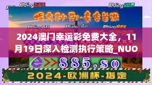 2024澳门幸运彩免费大全，11月19日深入检测执行策略_NUO2.10.42获取版