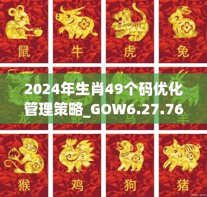 2024年生肖49个码优化管理策略_GOW6.27.76SE版