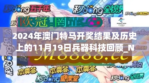 2024年澳门特马开奖结果及历史上的11月19日兵器科技回顾_NLG9.59.81简易版