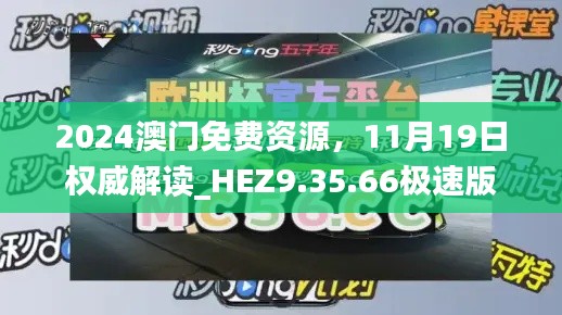 2024澳门免费资源，11月19日权威解读_HEZ9.35.66极速版