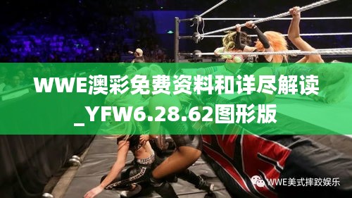 WWE澳彩免费资料和详尽解读_YFW6.28.62图形版