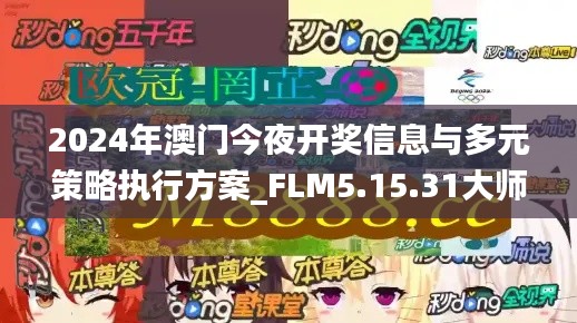 2024年澳门今夜开奖信息与多元策略执行方案_FLM5.15.31大师版