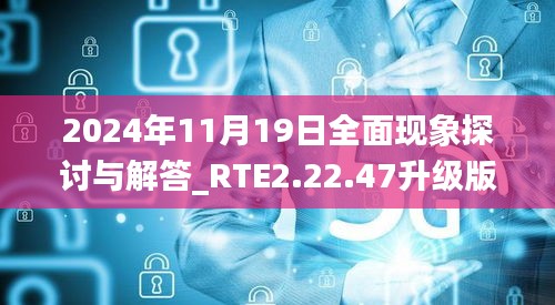 2024年11月19日全面现象探讨与解答_RTE2.22.47升级版_4949澳门精准免费大全凤凰网9626