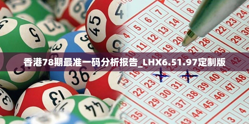 香港78期最准一码分析报告_LHX6.51.97定制版