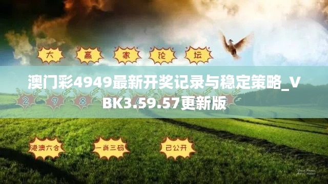 澳门彩4949最新开奖记录与稳定策略_VBK3.59.57更新版