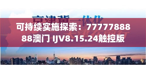 可持续实施探索：7777788888澳门 IJV8.15.24触控版