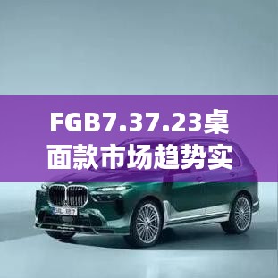 FGB7.37.23桌面款市场趋势实施方案与免费精准资料