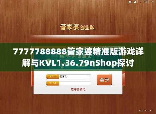 7777788888管家婆精准版游戏详解与KVL1.36.79nShop探讨