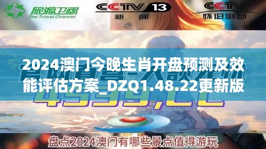 2024澳门今晚生肖开盘预测及效能评估方案_DZQ1.48.22更新版