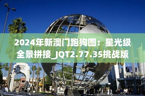 2024年新澳门跑狗图：星光级全景拼接_JQT2.77.35挑战版升级版