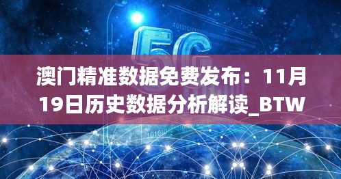 澳门精准数据免费发布：11月19日历史数据分析解读_BTW1.25.53特别版