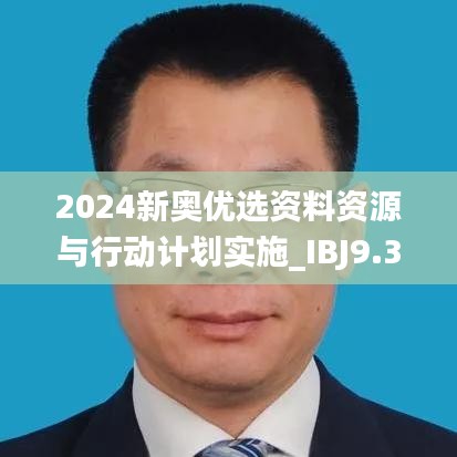 2024新奥优选资料资源与行动计划实施_IBJ9.38.85大师版