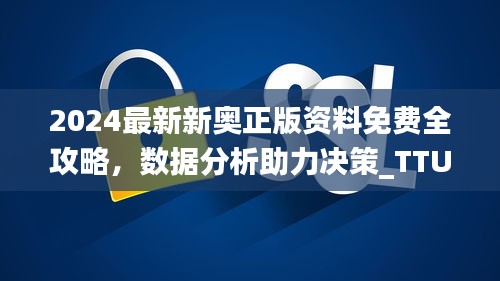 2024最新新奥正版资料免费全攻略，数据分析助力决策_TTU2.21.70稳定版