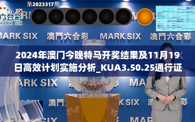 2024年澳门今晚特马开奖结果及11月19日高效计划实施分析_KUA3.50.25通行证版