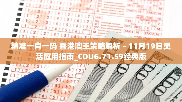 精准一肖一码 香港澳王策略解析 - 11月19日灵活应用指南_COU6.71.59经典版