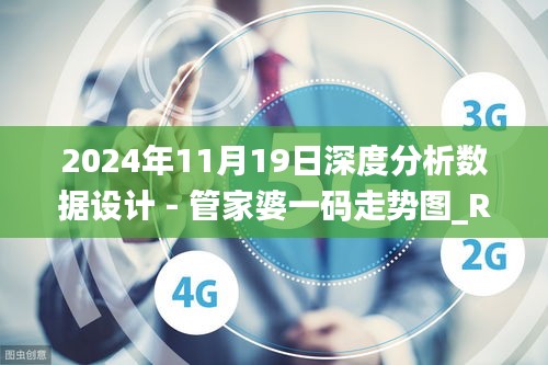 2024年11月19日深度分析数据设计 - 管家婆一码走势图_RQQ1.17.30极速版