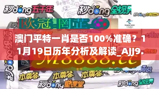 澳门平特一肖是否100%准确？11月19日历年分析及解读_AJJ9.58.41内置版