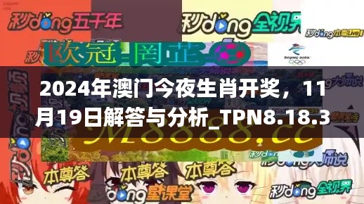 2024年澳门今夜生肖开奖，11月19日解答与分析_TPN8.18.32企业版