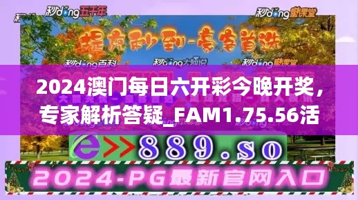 2024澳门每日六开彩今晚开奖，专家解析答疑_FAM1.75.56活动版