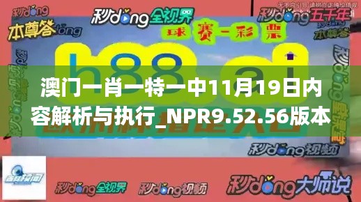 澳门一肖一特一中11月19日内容解析与执行_NPR9.52.56版本更新