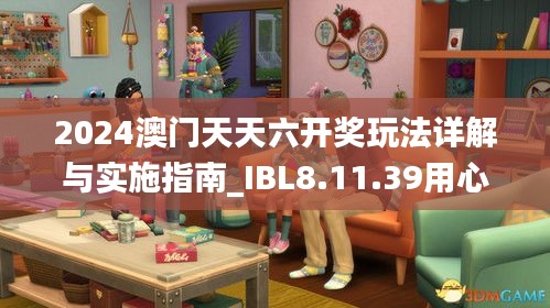 2024澳门天天六开奖玩法详解与实施指南_IBL8.11.39用心版