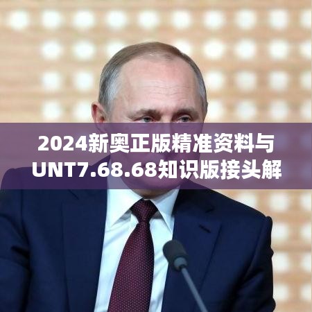 2024新奥正版精准资料与UNT7.68.68知识版接头解释及落实解答