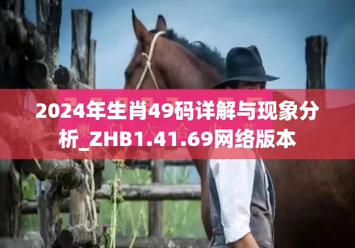 2024年生肖49码详解与现象分析_ZHB1.41.69网络版本