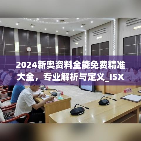 2024新奥资料全能免费精准大全，专业解析与定义_ISX5.59.80改版