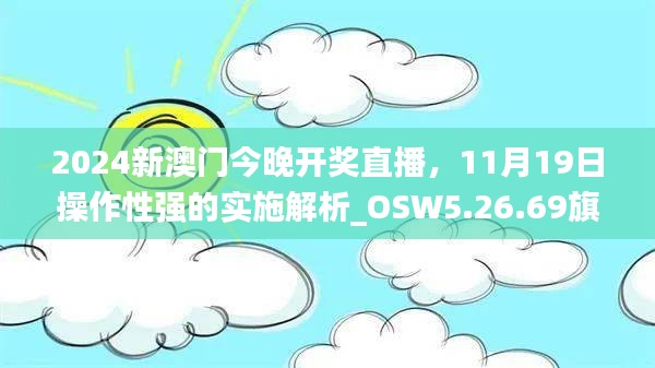 2024新澳门今晚开奖直播，11月19日操作性强的实施解析_OSW5.26.69旗舰版